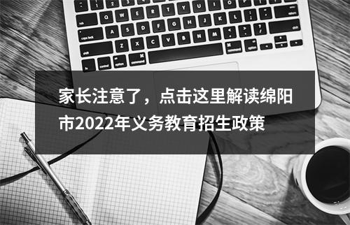 家长注意了,点击这里解读绵阳市2022年义务教育招生政策