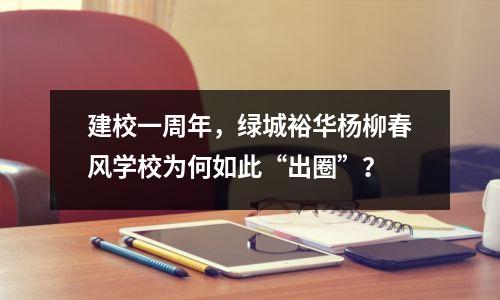 建校一周年,绿城裕华杨柳春风学校为何如此“出圈”?