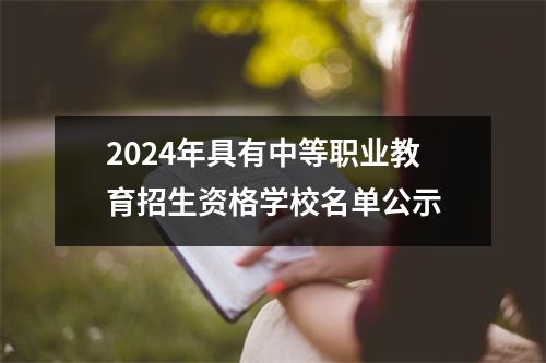 2024年具有中等职业教育招生资格学校名单公示