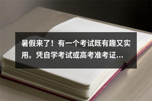 暑假来了!有一个考试既有趣又实用。凭自学考试或高考准考证报名可享受折扣。