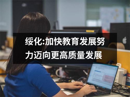 绥化:加快教育发展努力迈向更高质量发展