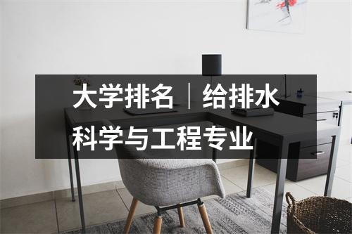 大学排名|给排水科学与工程专业