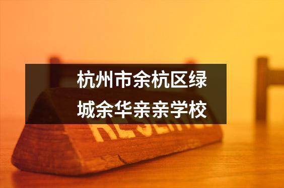 杭州市余杭区绿城余华亲亲学校