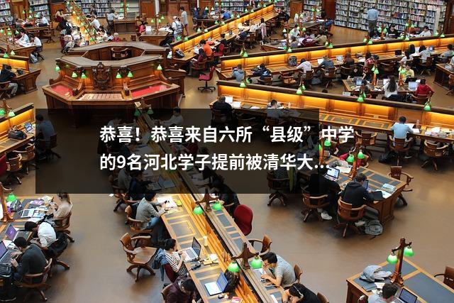 恭喜!恭喜来自六所“县级”中学的9名河北学子提前被清华大学选拔