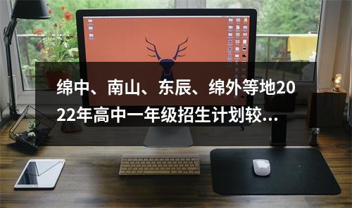 绵中、南山、东辰、绵外等地2022年高中一年级招生计划较去年大幅增加。
