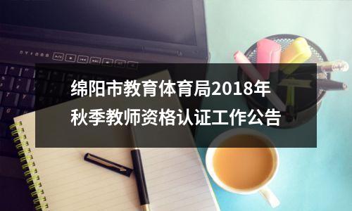 绵阳市教育体育局2018年秋季教师资格认证工作公告