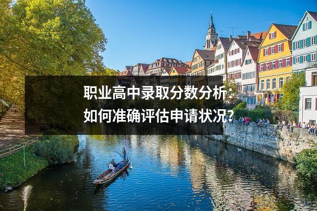 职业高中录取分数分析:如何准确评估申请状况?
