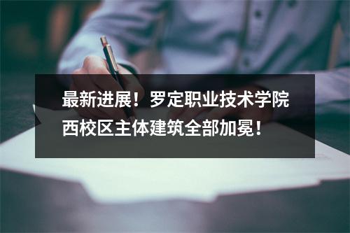 最新进展!罗定职业技术学院西校区主体建筑全部加冕!