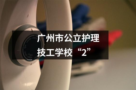 广州市公立护理技工学校“2”