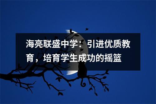 海亮联盛中学:引进优质教育,培育学生成功的摇篮