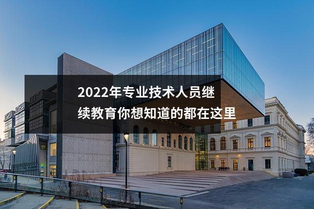 2022年专业技术人员继续教育你想知道的都在这里