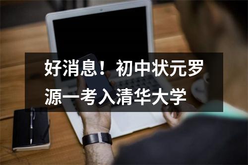 好消息!初中状元罗源一考入清华大学