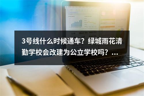 3号线什么时候通车?绿城雨花清勤学校会改建为公立学校吗?官方回复