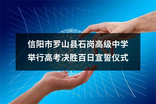 信阳市罗山县石岗高级中学举行高考决胜百日宣誓仪式