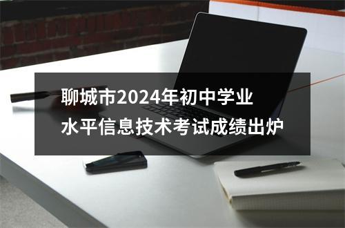 聊城市2024年初中学业水平信息技术考试成绩出炉