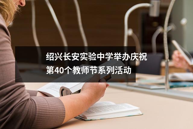 绍兴长安实验中学举办庆祝第40个教师节系列活动