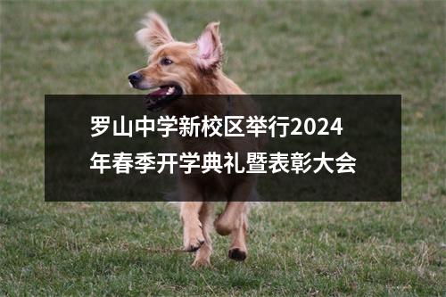 罗山中学新校区举行2024年春季开学典礼暨表彰大会