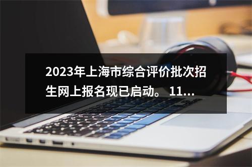 2023年上海市综合评价批次招生网上报名现已启动。 11所院校的招生简章可以在这里查看→