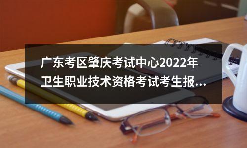 广东考区肇庆考试中心2022年卫生职业技术资格考试考生报考须知