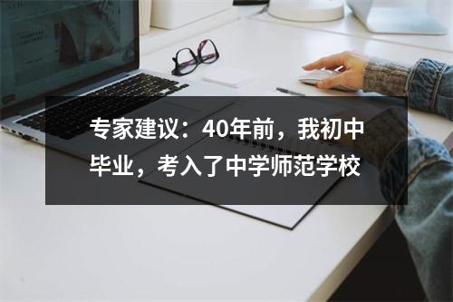 专家建议:40年前,我初中毕业,考入了中学师范学校