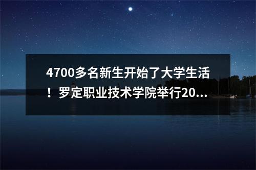 4700多名新生开始了大学生活!罗定职业技术学院举行2024级新生开学典礼暨军训动员会