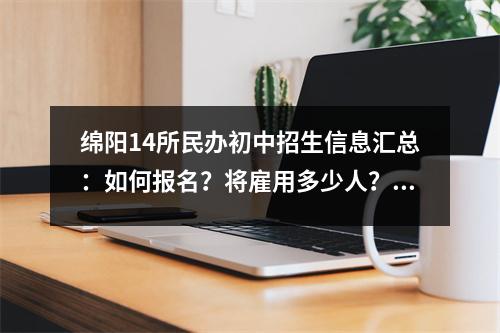 绵阳14所民办初中招生信息汇总:如何报名?将雇用多少人?收费…