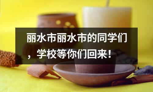 丽水市丽水市的同学们,学校等你们回来!