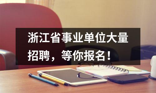 浙江省事业单位大量招聘,等你报名!