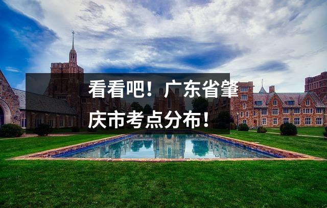 看看吧!广东省肇庆市考点分布!