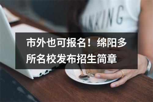 市外也可报名!绵阳多所名校发布招生简章
