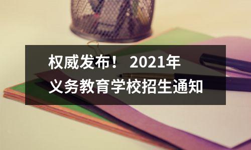 权威发布! 2021年义务教育学校招生通知