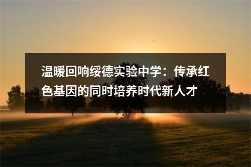 温暖回响绥德实验中学:传承红色基因的同时培养时代新人才