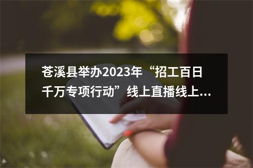 苍溪县举办2023年“招工百日千万专项行动”线上直播线上招聘会