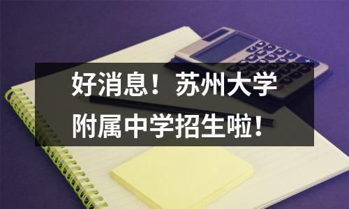 好消息!苏州大学附属中学招生啦!