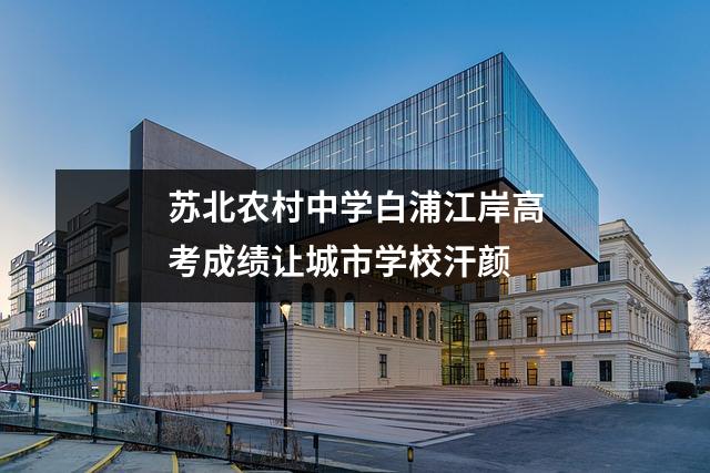 苏北农村中学白浦江岸高考成绩让城市学校汗颜
