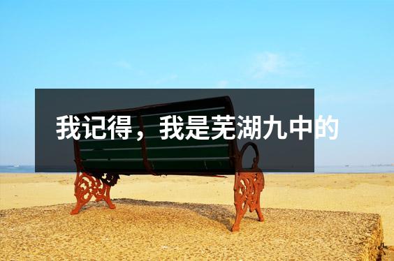 我记得,我是芜湖九中的