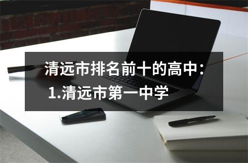 清远市排名前十的高中: 1.清远市第一中学