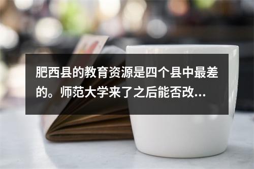 肥西县的教育资源是四个县中最差的。师范大学来了之后能否改变现状?