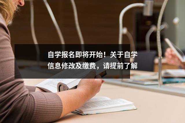自学报名即将开始!关于自学信息修改及缴费,请提前了解