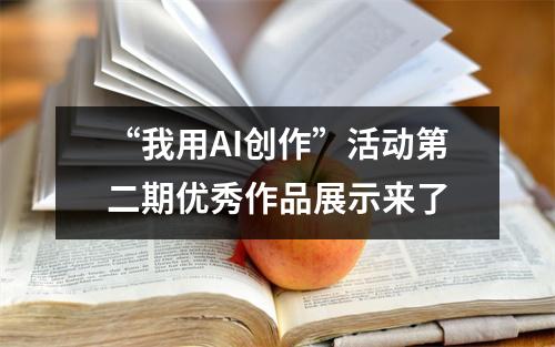 “我用AI创作”活动第二期优秀作品展示来了