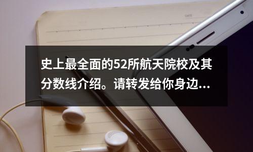 史上最全面的52所航天院校及其分数线介绍。请转发给你身边的高考学子。