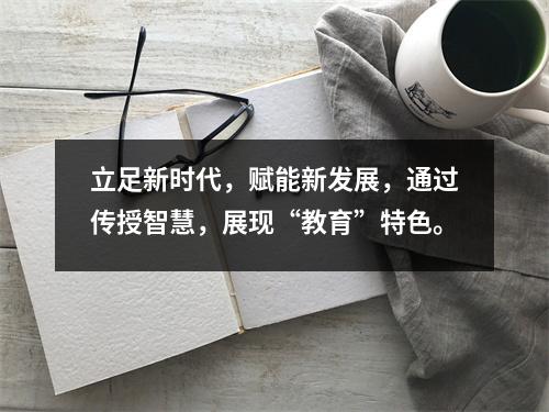 立足新时代,赋能新发展,通过传授智慧,展现“教育”特色。