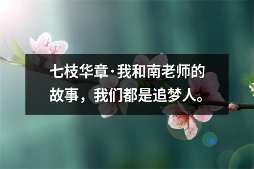 七枝华章·我和南老师的故事,我们都是追梦人。