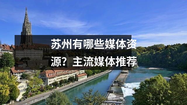 苏州有哪些媒体资源?主流媒体推荐
