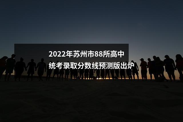 2022年苏州市88所高中统考录取分数线预测版出炉