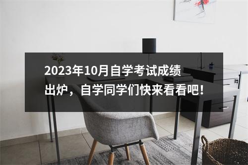 2023年10月自学考试成绩出炉,自学同学们快来看看吧!