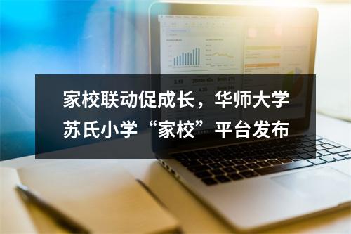 家校联动促成长,华师大学苏氏小学“家校”平台发布
