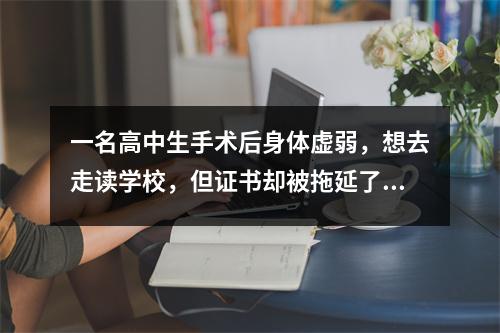 一名高中生手术后身体虚弱,想去走读学校,但证书却被拖延了。这是肥东圣泉中学的回复。