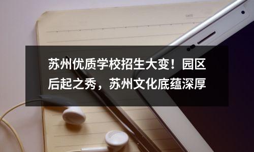 苏州优质学校招生大变!园区后起之秀,苏州文化底蕴深厚