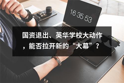 国资退出、英华学校大动作,能否拉开新的“大幕”?
